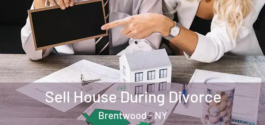 Sell House During Divorce Brentwood - NY